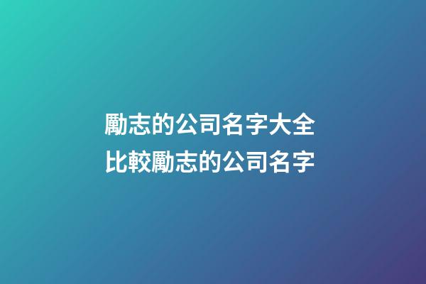 勵志的公司名字大全 比較勵志的公司名字-第1張-公司起名-玄機(jī)派